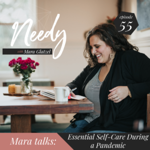 Essential self-care during a pandemic, a Needy podcast conversation with host Mara Glatzel.