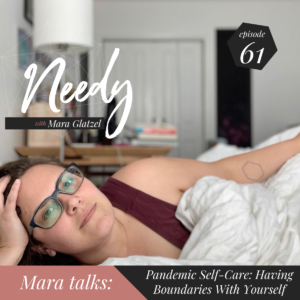 Pandemic Self-Care: Having Boundaries With Yourself, A Needy podcast conversation with host Mara Glatzel