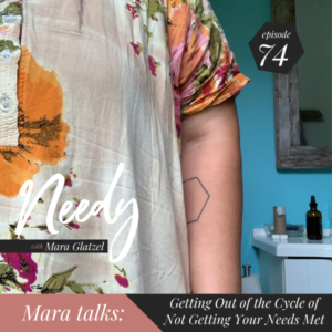 Getting out of the cycle of not getting your needs met, a Needy podcast conversation with host Mara Glatzel