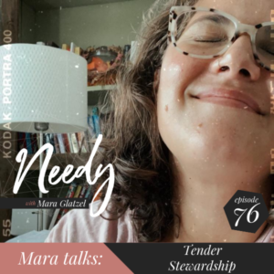Tender stewardship, a Needy podcast conversation with host Mara Glatzel