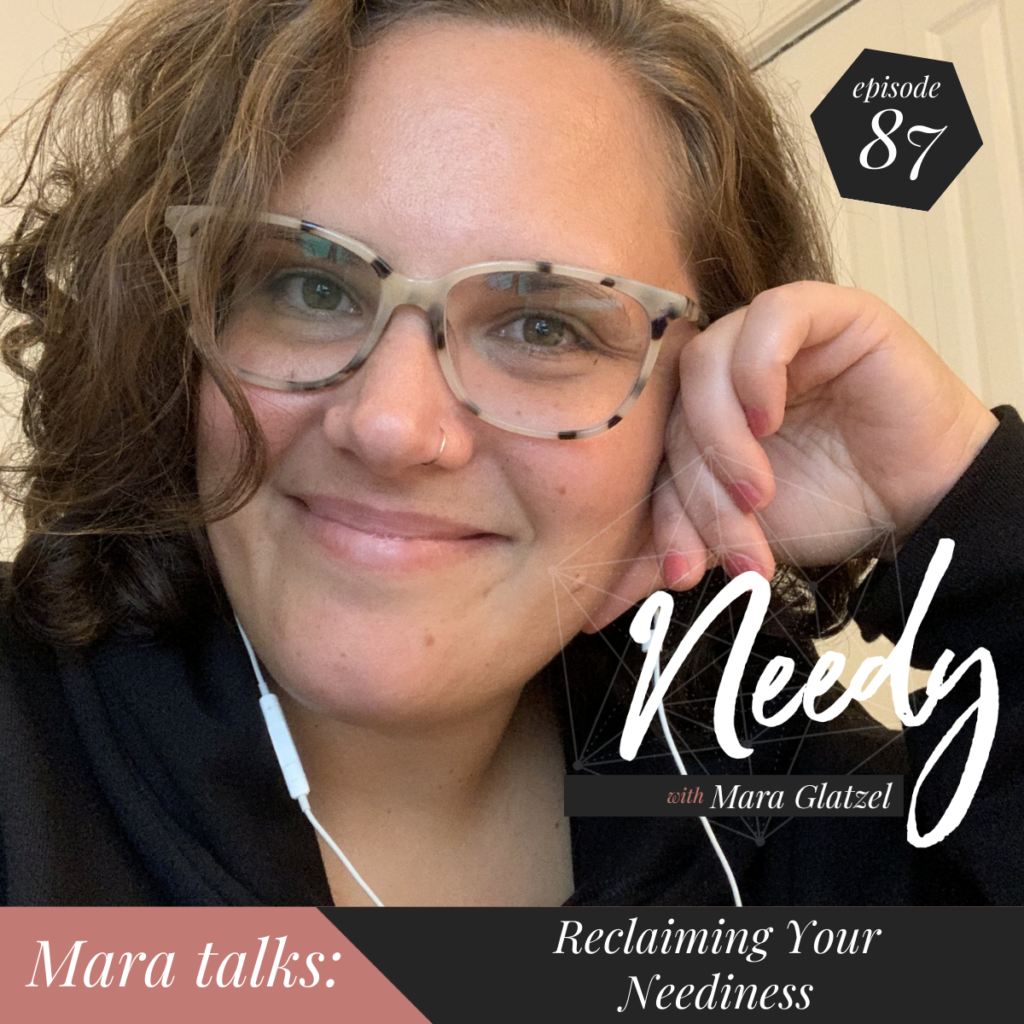 Reclaiming your neediness, a Needy podcast conversation with host Mara Glatzel
